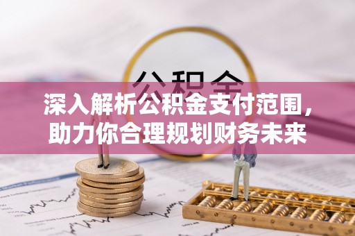 邻水深入解析公积金支付范围，助力你合理规划财务未来