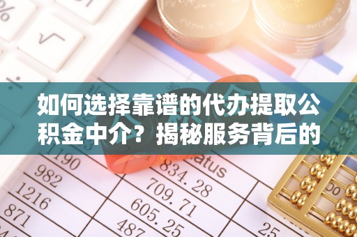 邻水如何选择靠谱的代办提取公积金中介？揭秘服务背后的真相