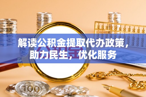 邻水解读公积金提取代办政策，助力民生，优化服务