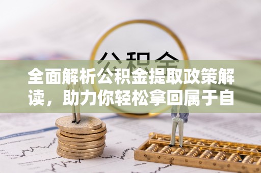 邻水全面解析公积金提取政策解读，助力你轻松拿回属于自己的钱