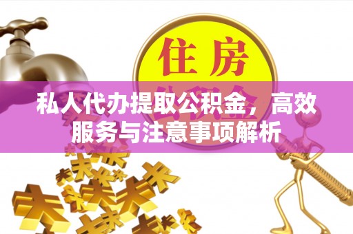 邻水私人代办提取公积金，高效服务与注意事项解析