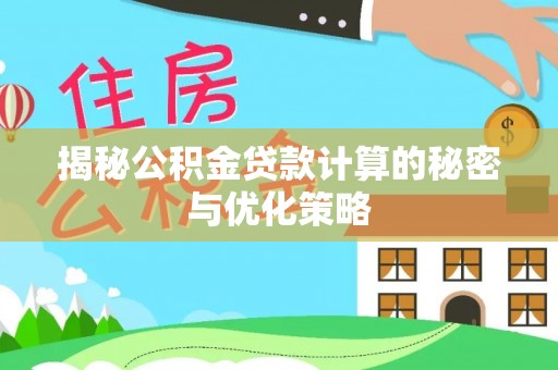 邻水揭秘公积金贷款计算的秘密与优化策略