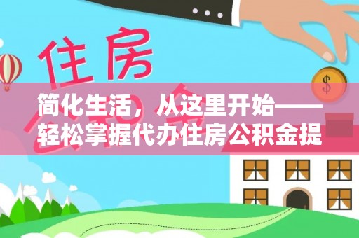 邻水简化生活，从这里开始——轻松掌握代办住房公积金提取全流程