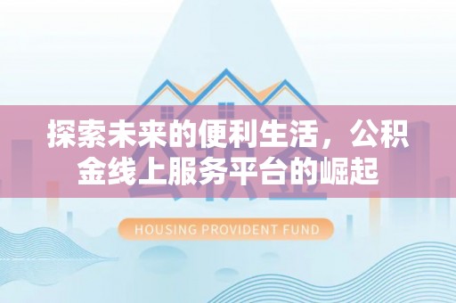 邻水探索未来的便利生活，公积金线上服务平台的崛起
