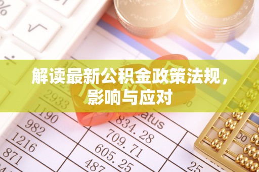 邻水解读最新公积金政策法规，影响与应对