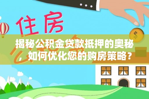 邻水揭秘公积金贷款抵押的奥秘，如何优化您的购房策略？