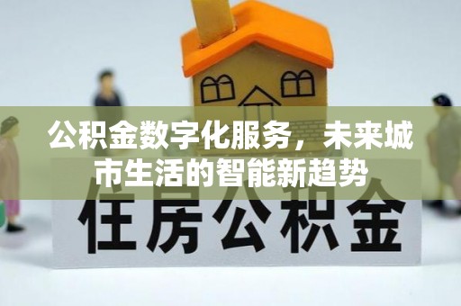 邻水公积金数字化服务，未来城市生活的智能新趋势