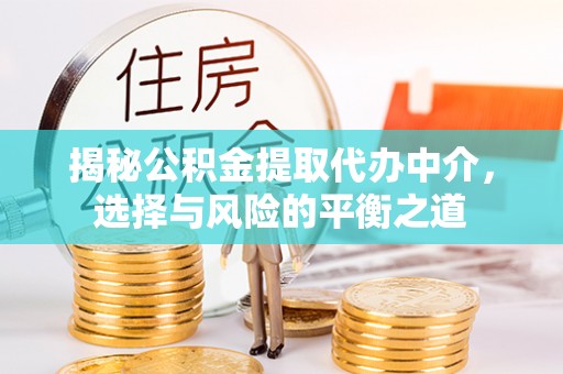 邻水揭秘公积金提取代办中介，选择与风险的平衡之道