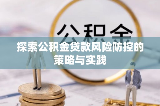 邻水探索公积金贷款风险防控的策略与实践