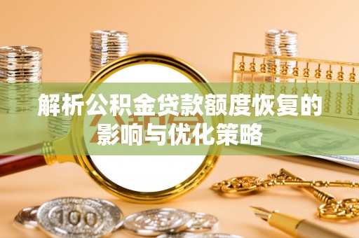 邻水解析公积金贷款额度恢复的影响与优化策略