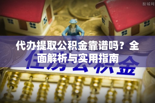 邻水代办提取公积金靠谱吗？全面解析与实用指南