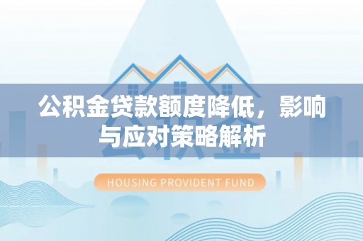 邻水公积金贷款额度降低，影响与应对策略解析