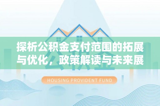 邻水探析公积金支付范围的拓展与优化，政策解读与未来展望