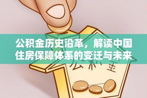 邻水公积金历史沿革，解读中国住房保障体系的变迁与未来