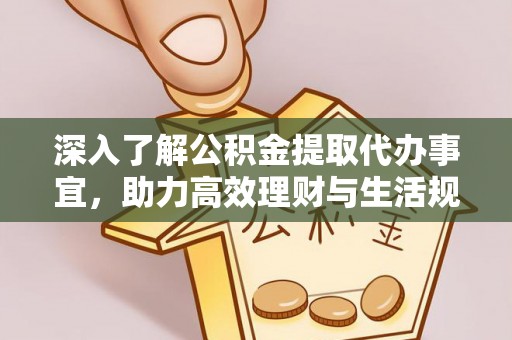 邻水深入了解公积金提取代办事宜，助力高效理财与生活规划