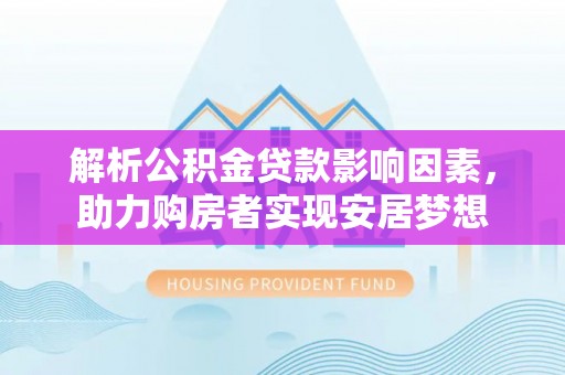 邻水解析公积金贷款影响因素，助力购房者实现安居梦想