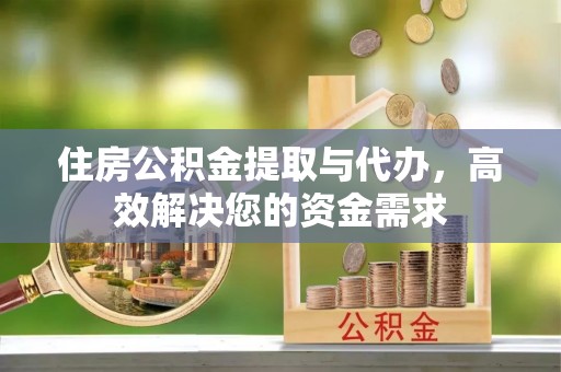 邻水住房公积金提取与代办，高效解决您的资金需求