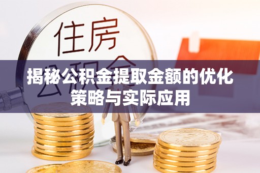邻水揭秘公积金提取金额的优化策略与实际应用