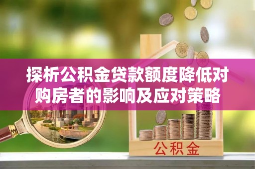 邻水探析公积金贷款额度降低对购房者的影响及应对策略