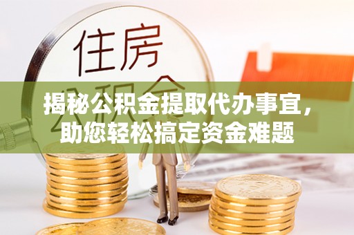 邻水揭秘公积金提取代办事宜，助您轻松搞定资金难题