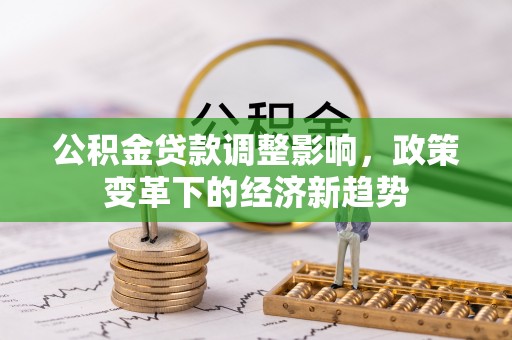 邻水公积金贷款调整影响，政策变革下的经济新趋势