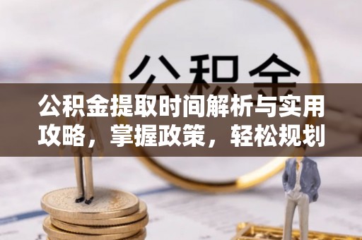 邻水公积金提取时间解析与实用攻略，掌握政策，轻松规划未来