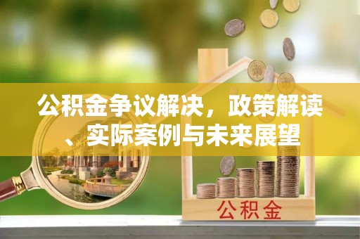 邻水公积金争议解决，政策解读、实际案例与未来展望