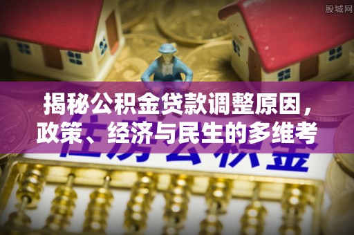 邻水揭秘公积金贷款调整原因，政策、经济与民生的多维考量