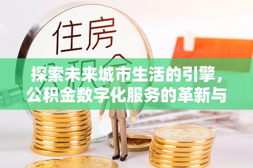 邻水探索未来城市生活的引擎，公积金数字化服务的革新与实践