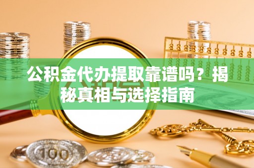 邻水公积金代办提取靠谱吗？揭秘真相与选择指南