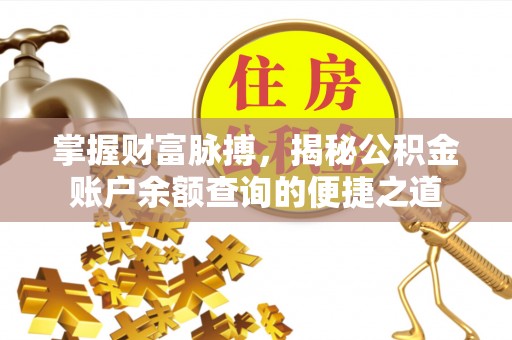 邻水掌握财富脉搏，揭秘公积金账户余额查询的便捷之道