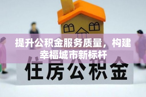 邻水提升公积金服务质量，构建幸福城市新标杆