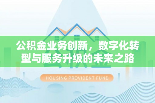邻水公积金业务创新，数字化转型与服务升级的未来之路