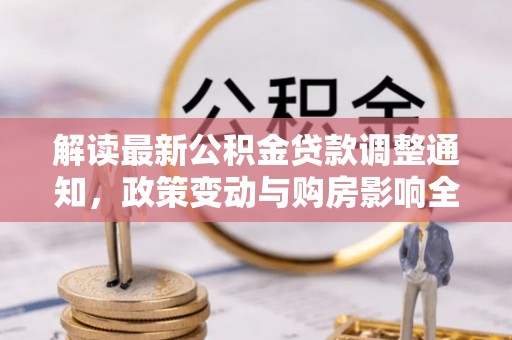 邻水解读最新公积金贷款调整通知，政策变动与购房影响全解析