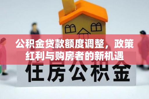 邻水公积金贷款额度调整，政策红利与购房者的新机遇