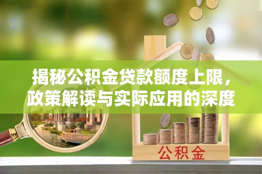 邻水揭秘公积金贷款额度上限，政策解读与实际应用的深度分析