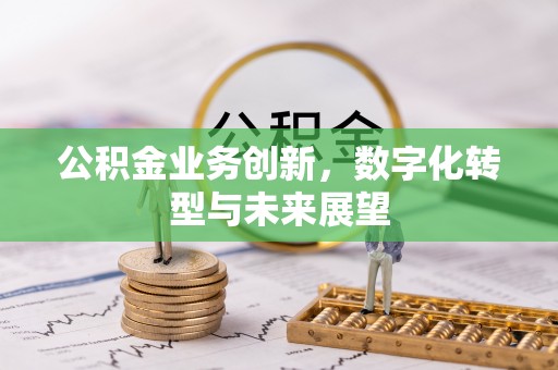 邻水公积金业务创新，数字化转型与未来展望