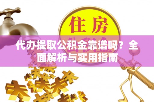 邻水代办提取公积金靠谱吗？全面解析与实用指南