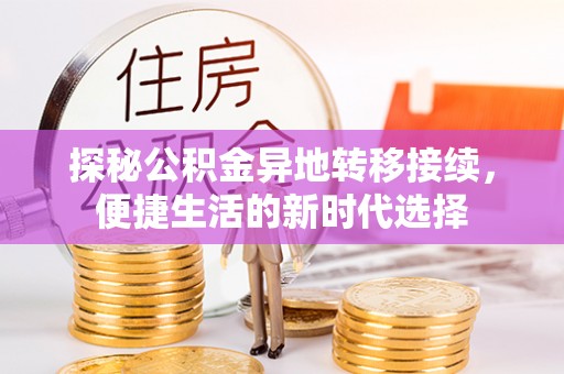 邻水探秘公积金异地转移接续，便捷生活的新时代选择