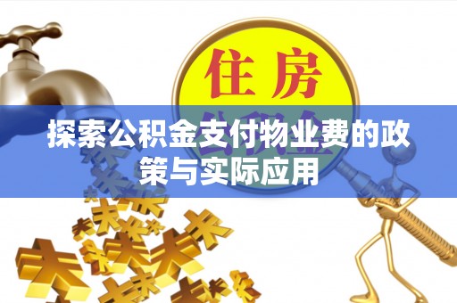 邻水探索公积金支付物业费的政策与实际应用