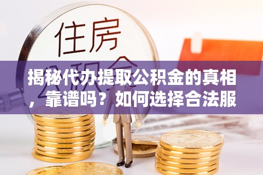 邻水揭秘代办提取公积金的真相，靠谱吗？如何选择合法服务？