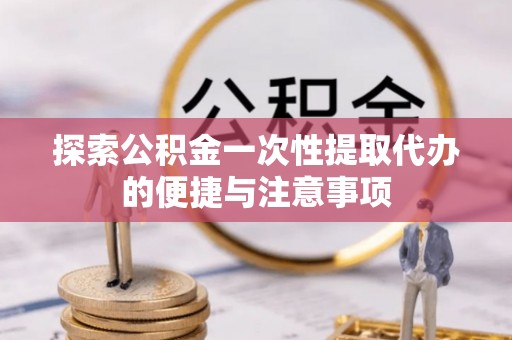邻水探索公积金一次性提取代办的便捷与注意事项