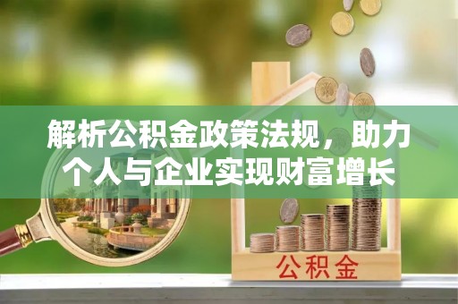 邻水解析公积金政策法规，助力个人与企业实现财富增长