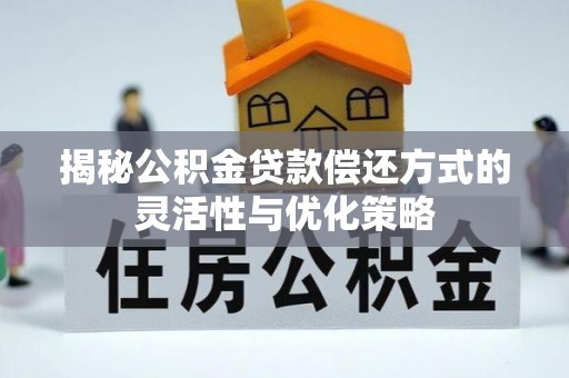 邻水揭秘公积金贷款偿还方式的灵活性与优化策略