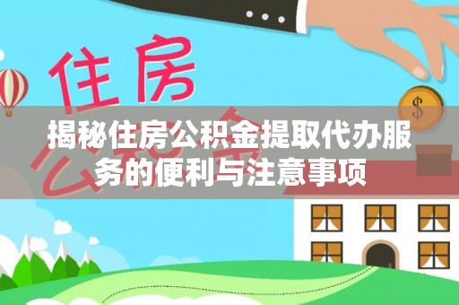 邻水揭秘住房公积金提取代办服务的便利与注意事项
