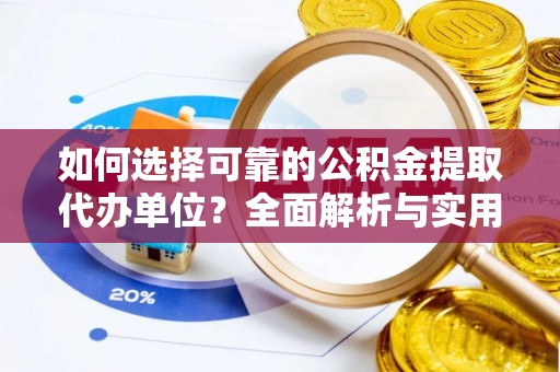 邻水如何选择可靠的公积金提取代办单位？全面解析与实用指南