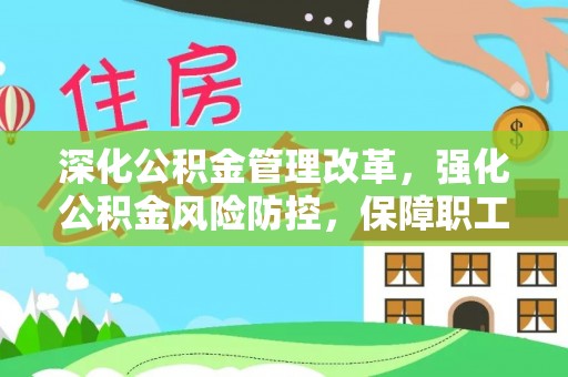 邻水深化公积金管理改革，强化公积金风险防控，保障职工权益