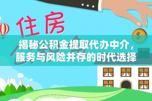 邻水揭秘公积金提取代办中介，服务与风险并存的时代选择