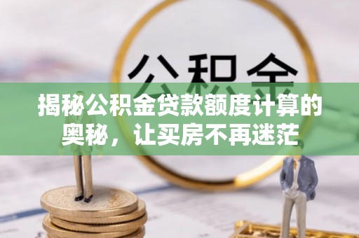 邻水揭秘公积金贷款额度计算的奥秘，让买房不再迷茫