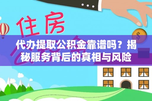 邻水代办提取公积金靠谱吗？揭秘服务背后的真相与风险